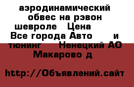 аэродинамический обвес на рэвон шевроле › Цена ­ 10 - Все города Авто » GT и тюнинг   . Ненецкий АО,Макарово д.